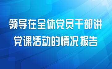 领导在全体党员干部讲党课活动的情况报告