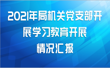 2021年局机关党支部开展学习教育开展情况汇报