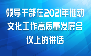 领导干部在2021年推动文化工作高质量发展会议上的讲话