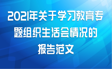2021年关于学习教育专题组织生活会情况的报告范文