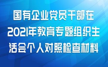 国有企业党员干部在2021年教育专题组织生活会个人对照检查材料范文