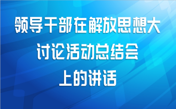 领导干部在解放思想大讨论活动总结会上的讲话