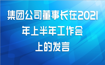 集团公司董事长在2021年上半年工作会上的发言