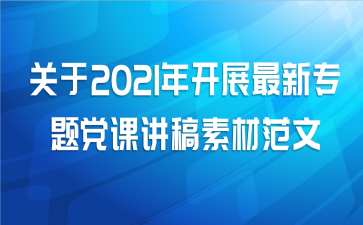 关于2021年开展最新专题党课讲稿素材范文