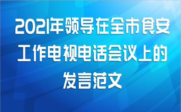 2021年领导在全市食安工作电视电话会议上的发言范文