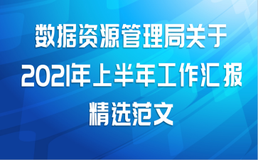 数据资源管理局关于2021年上半年工作汇报精选范文