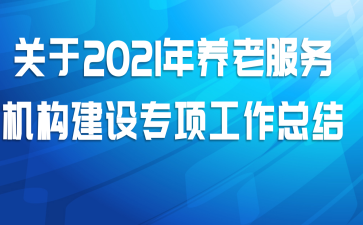 关于2021年养老服务机构建设专项工作总结