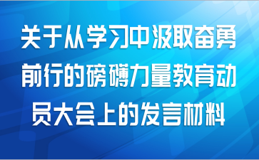 关于从学习中汲取奋勇前行的磅礴力量教育动员大会上的发言材料范文