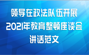 领导在政法队伍开展2021年教育整顿座谈会讲话范文