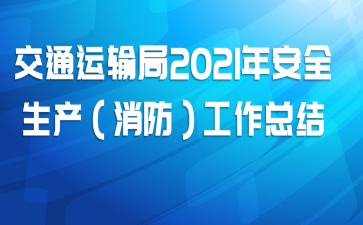 交通运输局2021年安全生产（消防）工作总结