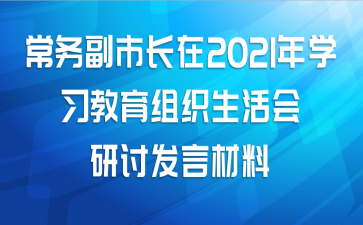 常务副市长在2021年学习教育组织生活会研讨发言材料