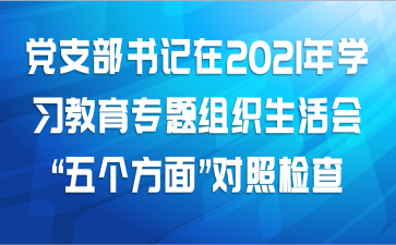党支部书记在2021年学习教育专题组织生活会“五个方面”对照检查范文