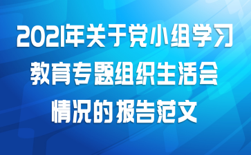 2021年关于党小组学习教育专题组织生活会情况的报告范文
