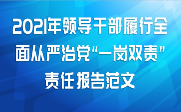 2021年领导干部履行全面从严治党“一岗双责”责任报告范文