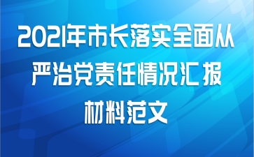 2021年市长落实全面从严治党责任情况汇报材料范文