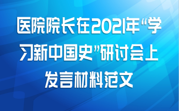 医院院长在2021年“学习新中国史”研讨会上发言材料范文
