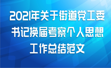 2021年关于街道党工委书记换届考察个人思想工作总结范文