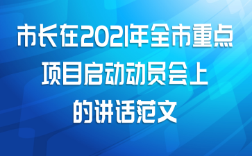 市长在2021年全市重点项目启动动员会上的讲话范文