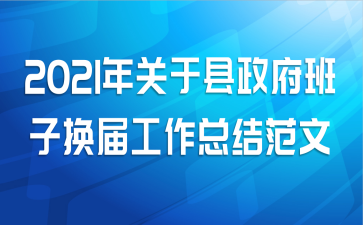 2021年关于县政府班子换届工作总结范文