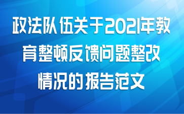 政法队伍关于2021年教育整顿反馈问题整改情况的报告范文