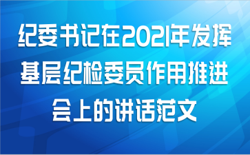 纪委书记在2021年发挥基层纪检委员作用推进会上的讲话范文