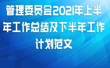 管理委员会2021年上半年工作总结及下半年工作计划范文