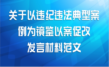 关于以违纪违法典型案例为镜鉴以案促改发言材料范文