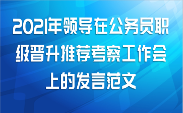 2021年领导在公务员职级晋升推荐考察工作会上的发言范文