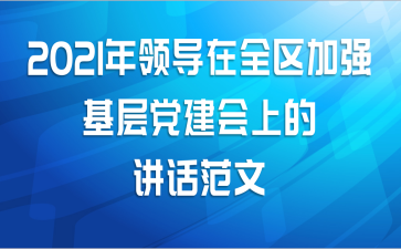 2021年领导在全区加强基层党建会上的讲话范文