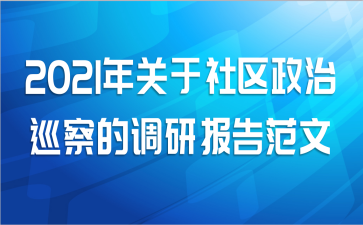 2021年关于社区政治巡察的调研报告范文