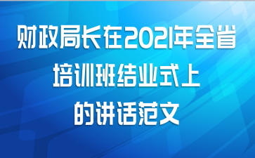 财政局长在2021年全省培训班结业式上的讲话范文
