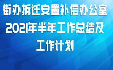 街办拆迁安置补偿办公室2021年半年工作总结及工作计划