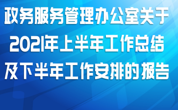 政务服务管理办公室关于2021年上半年工作总结及下半年工作安排的报告