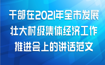 干部在2021年全市发展壮大村级集体经济工作推进会上的讲话范文
