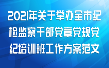 2021年关于举办全市纪检监察干部党章党规党纪培训班工作方案范文