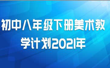 初中八年级下册美术教学计划2021年