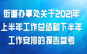 街道办事处关于2021年上半年工作总结和下半年工作安排的报告参考