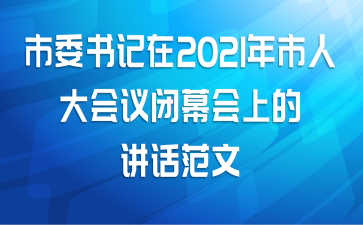 市委书记在2021年市人大会议闭幕会上的讲话范文