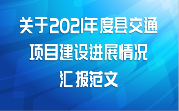 关于2021年度县交通项目建设进展情况汇报范文
