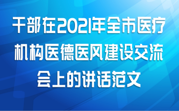 干部在2021年全市医疗机构医德医风建设交流会上的讲话范文