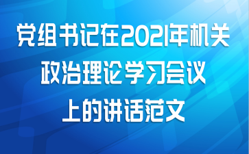 党组书记在2021年机关政治理论学习会议上的讲话范文