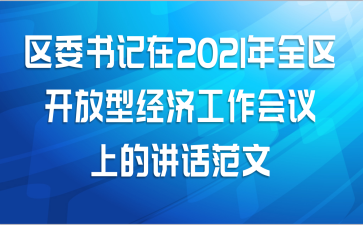 区委书记在2021年全区开放型经济工作会议上的讲话范文