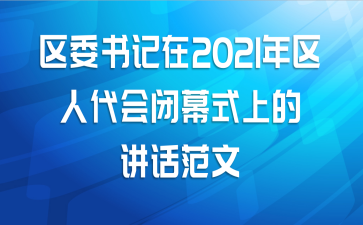 区委书记在2021年区人代会闭幕式上的讲话范文