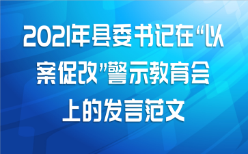 2021年县委书记在“以案促改”警示教育会上的发言范文