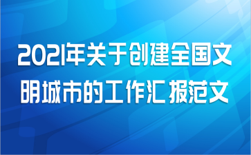 2021年关于创建全国文明城市的工作汇报范文
