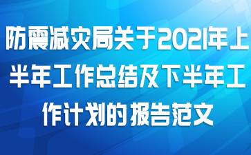防震减灾局关于2021年上半年工作总结及下半年工作计划的报告范文