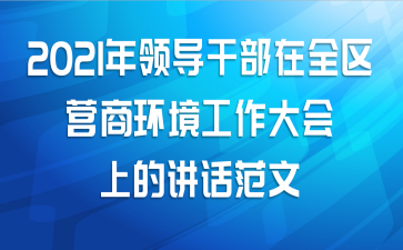 2021年领导干部在全区营商环境工作大会上的讲话范文