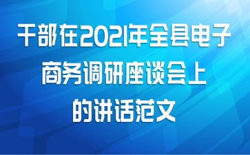 干部在2021年全县电子商务调研座谈会上的讲话范文
