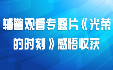 辅警观看专题片《光荣的时刻》感悟收获
