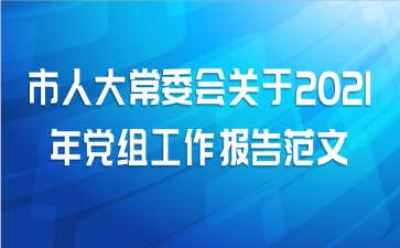 市人大常委会关于2021年党组工作报告范文